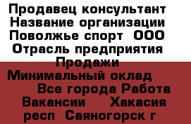 Продавец-консультант › Название организации ­ Поволжье-спорт, ООО › Отрасль предприятия ­ Продажи › Минимальный оклад ­ 40 000 - Все города Работа » Вакансии   . Хакасия респ.,Саяногорск г.